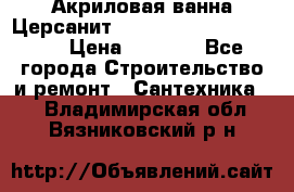 Акриловая ванна Церсанит Mito Red 170 x 70 x 39 › Цена ­ 4 550 - Все города Строительство и ремонт » Сантехника   . Владимирская обл.,Вязниковский р-н